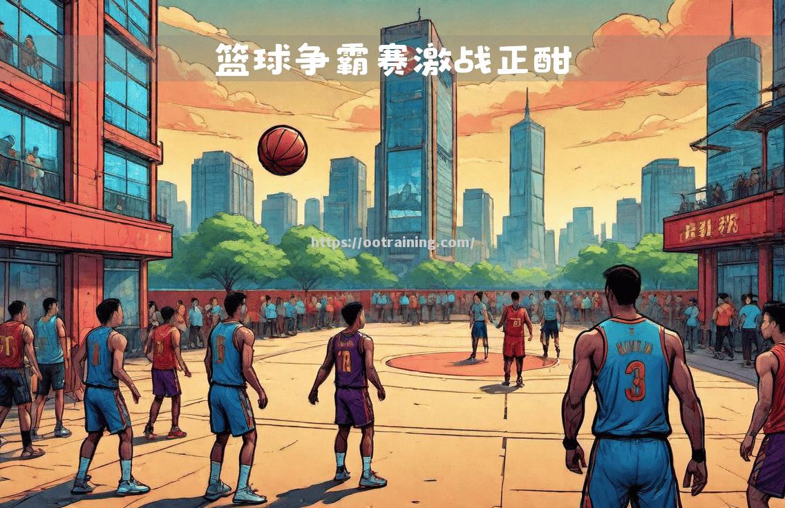 精彩纷呈的对决热血激情的实力较量